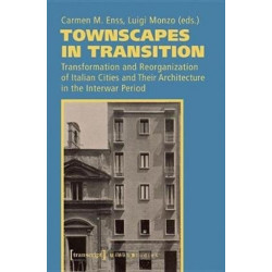 Townscapes in Transition – Transformation and Reorganization of Italian Cities and Their Architecture in the Interwar Period: Transformation and Reorganization of Italian Cities and Their Architecture in the Interwar Period