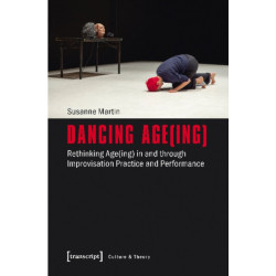 Dancing Age(ing) – Rethinking Age(ing) in and through Improvisation Practice and Performance: Rethinking Age(ing) in and through Improvisation Practice and Performance