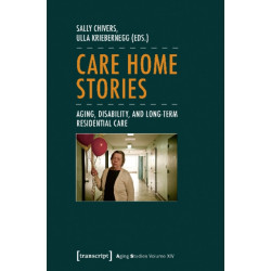 Care Home Stories – Aging, Disability, and Long–Term Residential Care: Aging, Disability, and Long-Term Residential Care