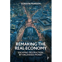 Remaking the Real Economy: Escaping Destruction by Organised Money