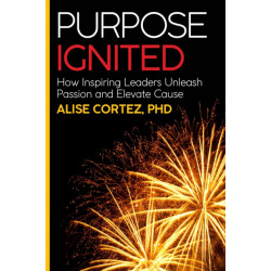 Purpose Ignited: How inspiring leaders unleash passion and elevate cause
