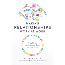 Making Relationships Work at Work: A toolkit for getting more done with less stress