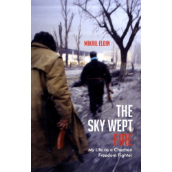 The Sky Wept Fire: My Life as a Chechen Freedom Fighter