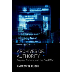 Archives of Authority: Empire, Culture, and the Cold War