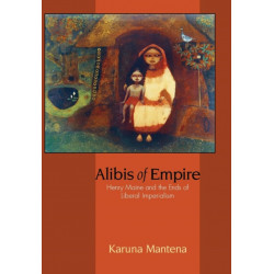 Alibis of Empire: Henry Maine and the Ends of Liberal Imperialism