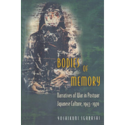 Bodies of Memory: Narratives of War in Postwar Japanese Culture, 1945-1970