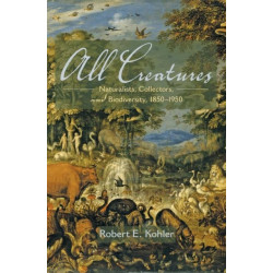 All Creatures: Naturalists, Collectors, and Biodiversity, 1850-1950