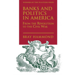 Banks and Politics in America from the Revolution to the Civil War