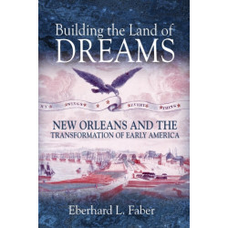 Building the Land of Dreams: New Orleans and the Transformation of Early America