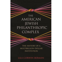The American Jewish Philanthropic Complex: The History of a Multibillion-Dollar Institution