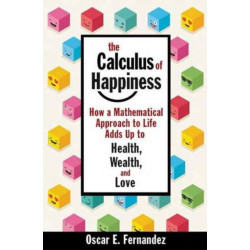 The Calculus of Happiness: How a Mathematical Approach to Life Adds Up to Health, Wealth, and Love