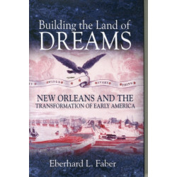 Building the Land of Dreams: New Orleans and the Transformation of Early America