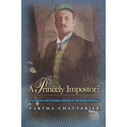 A Princely Impostor?: The Strange and Universal History of the Kumar of Bhawal