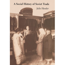 A Social History of Soviet Trade: Trade Policy, Retail Practices, and Consumption, 1917-1953