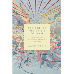 The Age of the Crisis of Man: Thought and Fiction in America, 1933–1973