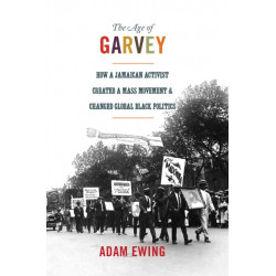 The Age of Garvey: How a Jamaican Activist Created a Mass Movement and Changed Global Black Politics
