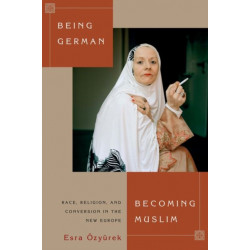 Being German, Becoming Muslim: Race, Religion, and Conversion in the New Europe