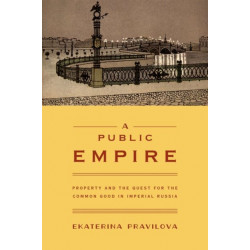 A Public Empire: Property and the Quest for the Common Good in Imperial Russia