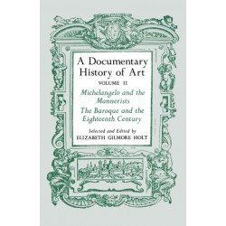 A Documentary History of Art, Volume 2: Michelangelo and the Mannerists, The Baroque and the Eighteenth Century