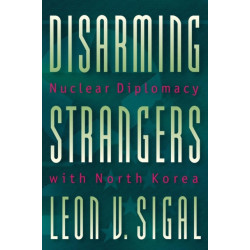 Disarming Strangers: Nuclear Diplomacy with North Korea