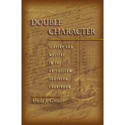 Double Character: Slavery and Mastery in the Antebellum Southern Courtroom