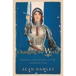 Changing the World: American Progressives in War and Revolution