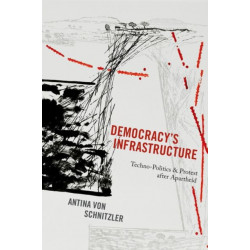Democracy's Infrastructure: Techno-Politics and Protest after Apartheid
