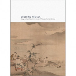 Crossing the Sea: Essays on East Asian Art in Honor of Professor Yoshiaki Shimizu