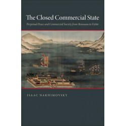 The Closed Commercial State: Perpetual Peace and Commercial Society from Rousseau to Fichte