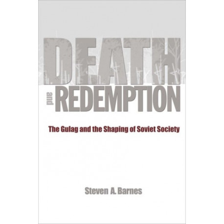Death and Redemption: The Gulag and the Shaping of Soviet Society