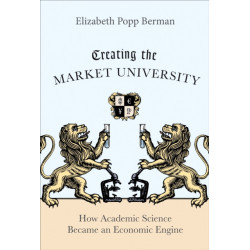 Creating the Market University: How Academic Science Became an Economic Engine