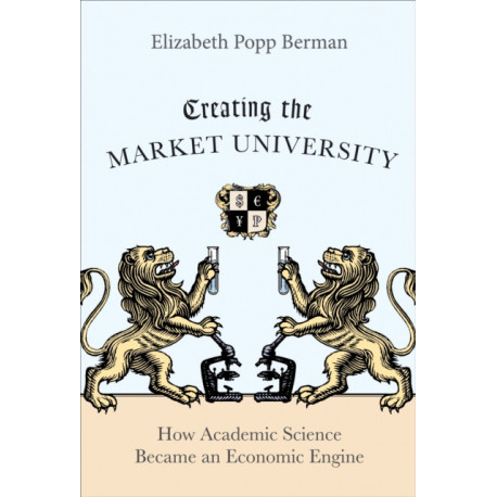 Creating the Market University: How Academic Science Became an Economic Engine