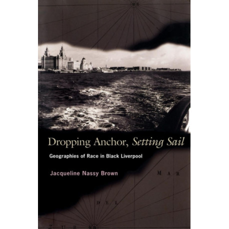 Dropping Anchor, Setting Sail: Geographies of Race in Black Liverpool