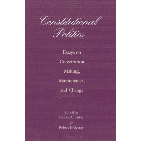 Constitutional Politics: Essays on Constitution Making, Maintenance, and Change