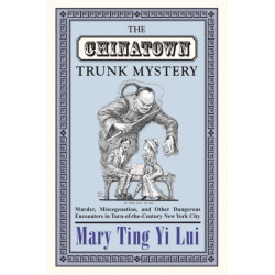 The Chinatown Trunk Mystery: Murder, Miscegenation, and Other Dangerous Encounters in Turn-of-the-Century New York City