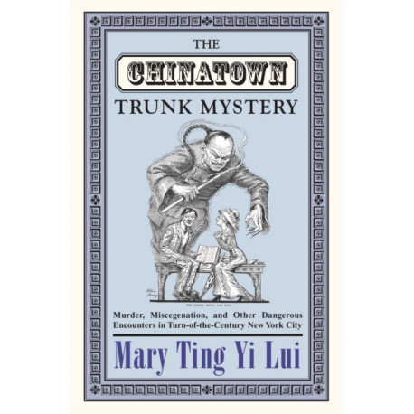 The Chinatown Trunk Mystery: Murder, Miscegenation, and Other Dangerous Encounters in Turn-of-the-Century New York City