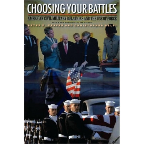 Choosing Your Battles: American Civil-Military Relations and the Use of Force