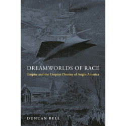 Dreamworlds of Race: Empire and the Utopian Destiny of Anglo-America