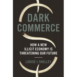 Dark Commerce: How a New Illicit Economy Is Threatening Our Future