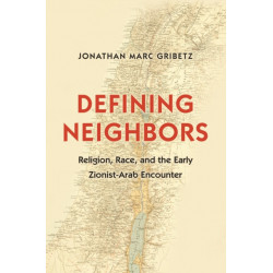 Defining Neighbors: Religion, Race, and the Early Zionist-Arab Encounter