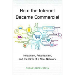How the Internet Became Commercial: Innovation, Privatization, and the Birth of a New Network