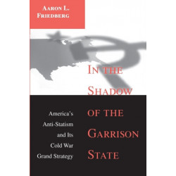 In the Shadow of the Garrison State: America's Anti-Statism and Its Cold War Grand Strategy