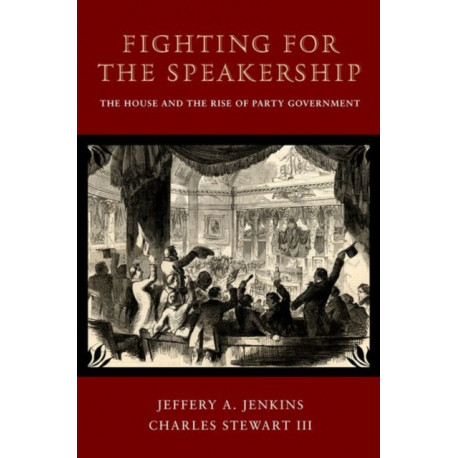 Fighting for the Speakership: The House and the Rise of Party Government