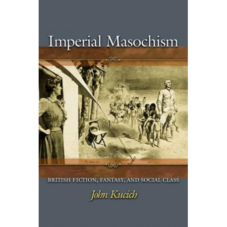 Imperial Masochism: British Fiction, Fantasy, and Social Class