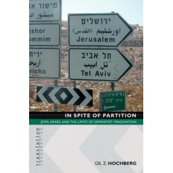 In Spite of Partition: Jews, Arabs, and the Limits of Separatist Imagination