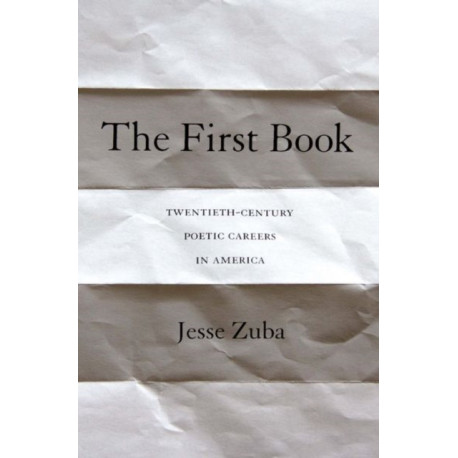 The First Book: Twentieth-Century Poetic Careers in America
