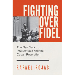 Fighting over Fidel: The New York Intellectuals and the Cuban Revolution