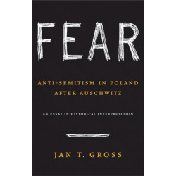 Fear: Anti-Semitism in Poland after Auschwitz: An Essay in Historical Interpretation