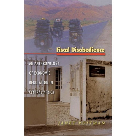 Fiscal Disobedience: An Anthropology of Economic Regulation in Central Africa