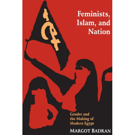 Feminists, Islam, and Nation: Gender and the Making of Modern Egypt